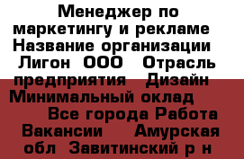 Менеджер по маркетингу и рекламе › Название организации ­ Лигон, ООО › Отрасль предприятия ­ Дизайн › Минимальный оклад ­ 16 500 - Все города Работа » Вакансии   . Амурская обл.,Завитинский р-н